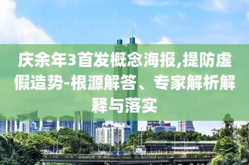 慶余年3首發(fā)概念海報,提防虛假造勢-根源解答、專家解析解釋與落實