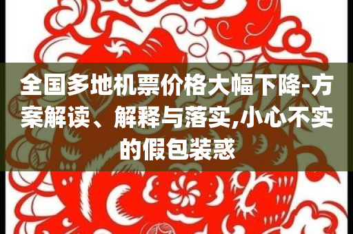 全國多地機票價格大幅下降-方案解讀、解釋與落實,小心不實的假包裝惑