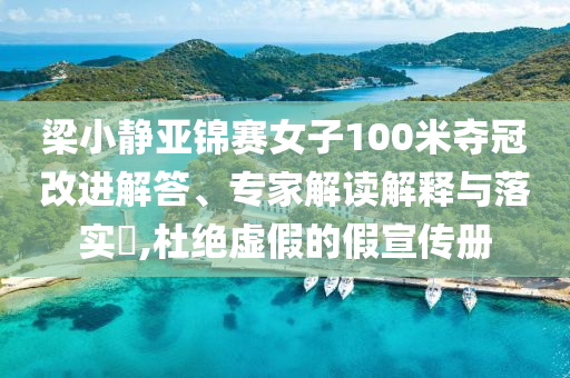 梁小靜亞錦賽女子100米奪冠改進解答、專家解讀解釋與落實?,杜絕虛假的假宣傳冊