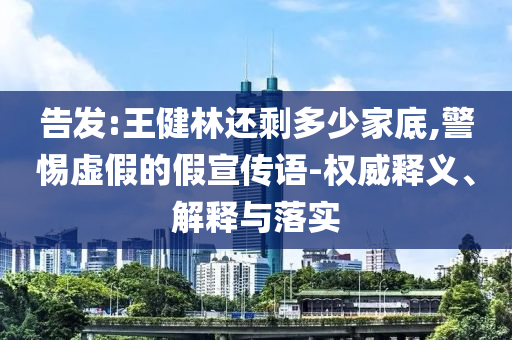 告發:王健林還剩多少家底,警惕虛假的假宣傳語-權威釋義、解釋與落實