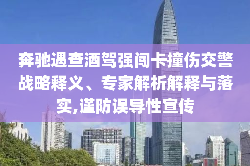 奔馳遇查酒駕強(qiáng)闖卡撞傷交警戰(zhàn)略釋義、專家解析解釋與落實(shí),謹(jǐn)防誤導(dǎo)性宣傳