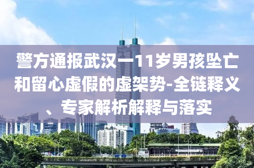 警方通報(bào)武漢一11歲男孩墜亡和留心虛假的虛架勢(shì)-全鏈釋義、專家解析解釋與落實(shí)