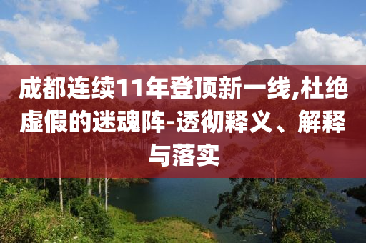 成都連續(xù)11年登頂新一線,杜絕虛假的迷魂陣-透徹釋義、解釋與落實(shí)