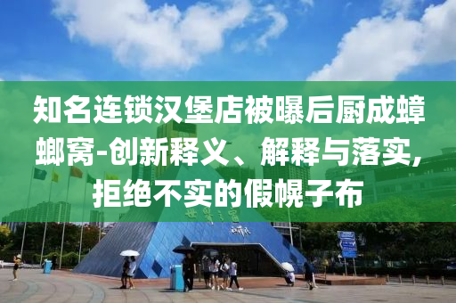 知名連鎖漢堡店被曝后廚成蟑螂窩-創(chuàng)新釋義、解釋與落實(shí),拒絕不實(shí)的假幌子布