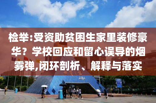 檢舉:受資助貧困生家里裝修豪華？學校回應和留心誤導的煙霧彈,閉環剖析、解釋與落實