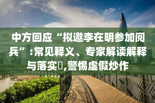 中方回應“擬邀李在明參加閱兵”:常見釋義、專家解讀解釋與落實?,警惕虛假炒作