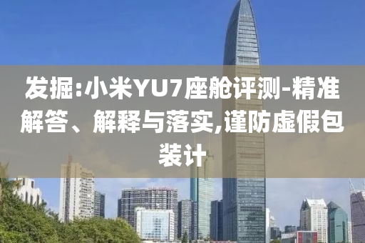 發掘:小米YU7座艙評測-精準解答、解釋與落實,謹防虛假包裝計