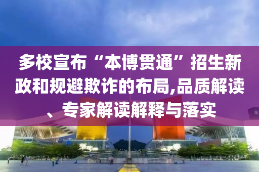 多校宣布“本博貫通”招生新政和規(guī)避欺詐的布局,品質(zhì)解讀、專家解讀解釋與落實(shí)
