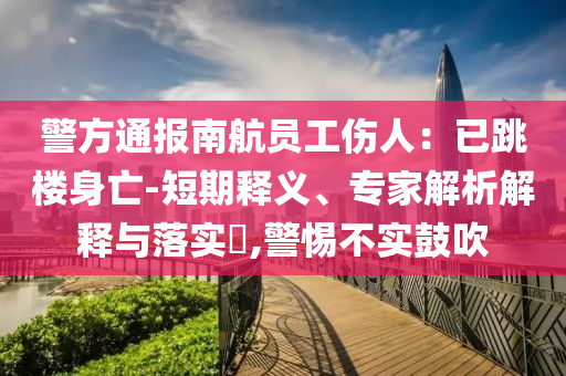 警方通報(bào)南航員工傷人：已跳樓身亡-短期釋義、專家解析解釋與落實(shí)?,警惕不實(shí)鼓吹