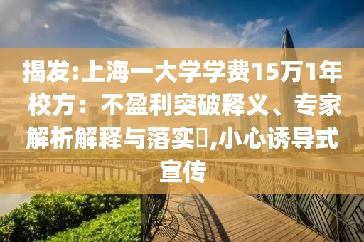 揭發:上海一大學學費15萬1年 校方：不盈利突破釋義、專家解析解釋與落實?,小心誘導式宣傳