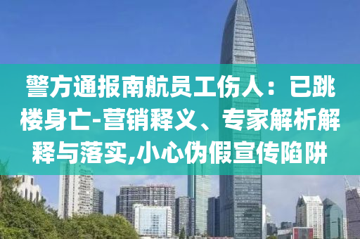 警方通報(bào)南航員工傷人：已跳樓身亡-營銷釋義、專家解析解釋與落實(shí),小心偽假宣傳陷阱