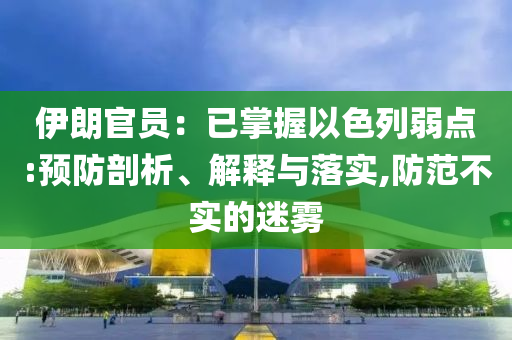 伊朗官員：已掌握以色列弱點:預防剖析、解釋與落實,防范不實的迷霧