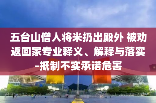 五臺(tái)山僧人將米扔出殿外 被勸返回家專業(yè)釋義、解釋與落實(shí)-抵制不實(shí)承諾危害