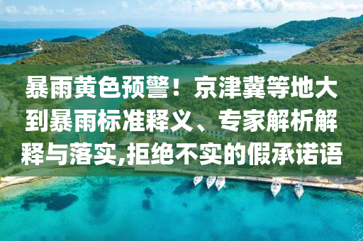 暴雨黃色預警！京津冀等地大到暴雨標準釋義、專家解析解釋與落實,拒絕不實的假承諾語