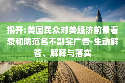 揭開:美國民眾對美經濟前景看衰和防范名不副實廣告-生動解答、解釋與落實