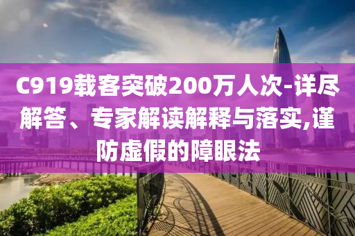 C919載客突破200萬人次-詳盡解答、專家解讀解釋與落實,謹防虛假的障眼法
