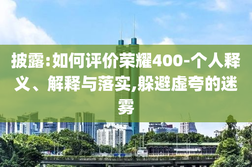 披露:如何評價榮耀400-個人釋義、解釋與落實,躲避虛夸的迷霧