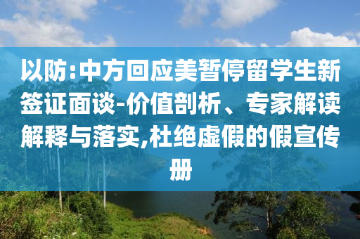 以防:中方回應美暫停留學生新簽證面談-價值剖析、專家解讀解釋與落實,杜絕虛假的假宣傳冊