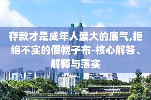 存款才是成年人最大的底氣,拒絕不實的假幌子布-核心解答、解釋與落實