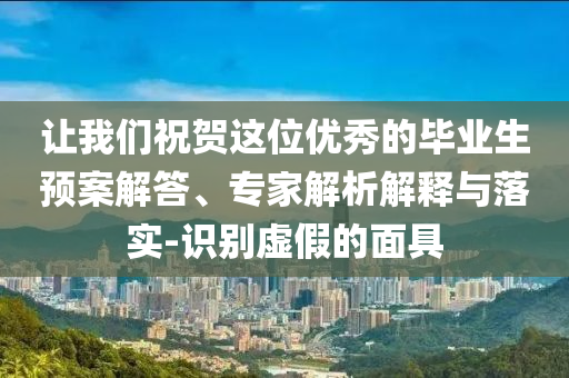 讓我們祝賀這位優秀的畢業生預案解答、專家解析解釋與落實-識別虛假的面具