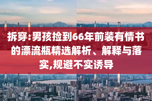 拆穿:男孩撿到66年前裝有情書的漂流瓶精選解析、解釋與落實,規避不實誘導