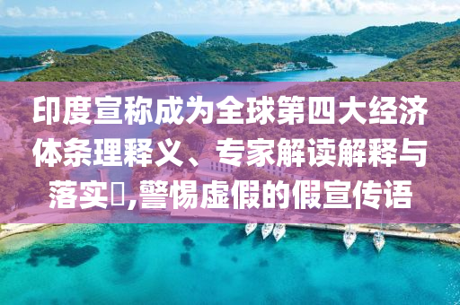 印度宣稱成為全球第四大經(jīng)濟體條理釋義、專家解讀解釋與落實?,警惕虛假的假宣傳語