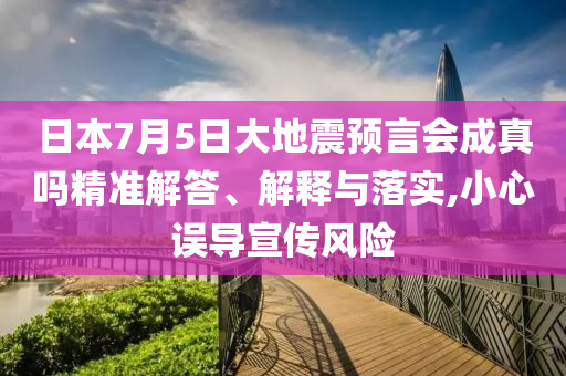 日本7月5日大地震預(yù)言會成真嗎精準(zhǔn)解答、解釋與落實,小心誤導(dǎo)宣傳風(fēng)險