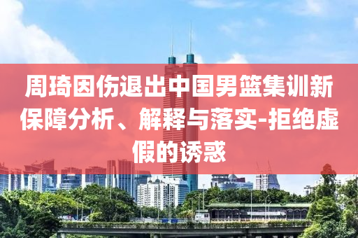 周琦因傷退出中國男籃集訓新保障分析、解釋與落實-拒絕虛假的誘惑