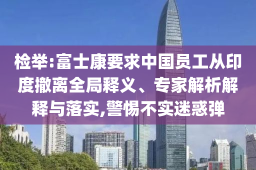 檢舉:富士康要求中國(guó)員工從印度撤離全局釋義、專家解析解釋與落實(shí),警惕不實(shí)迷惑彈