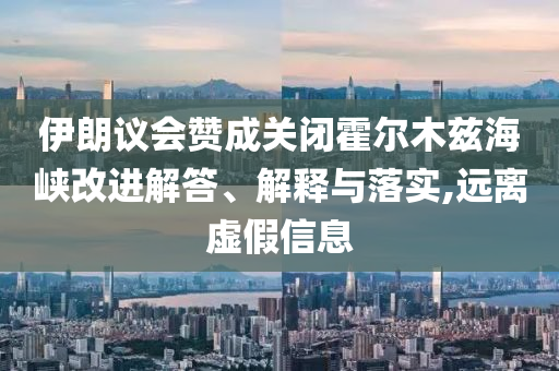 伊朗議會贊成關閉霍爾木茲海峽改進解答、解釋與落實,遠離虛假信息