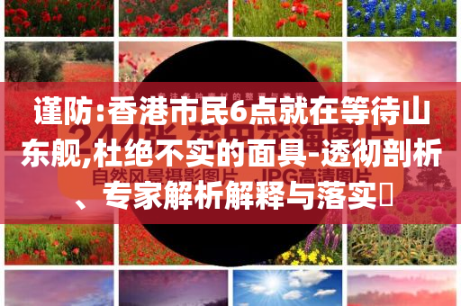 謹防:香港市民6點就在等待山東艦,杜絕不實的面具-透徹剖析、專家解析解釋與落實?