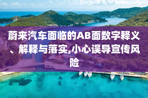 蔚來汽車面臨的AB面數字釋義、解釋與落實,小心誤導宣傳風險