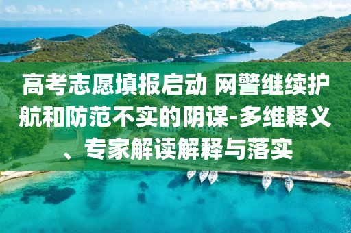 高考志愿填報啟動 網警繼續護航和防范不實的陰謀-多維釋義、專家解讀解釋與落實