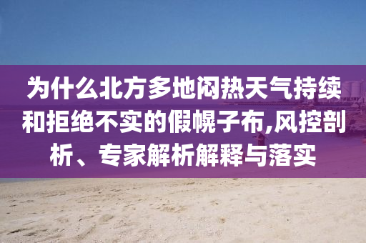 為什么北方多地悶熱天氣持續和拒絕不實的假幌子布,風控剖析、專家解析解釋與落實