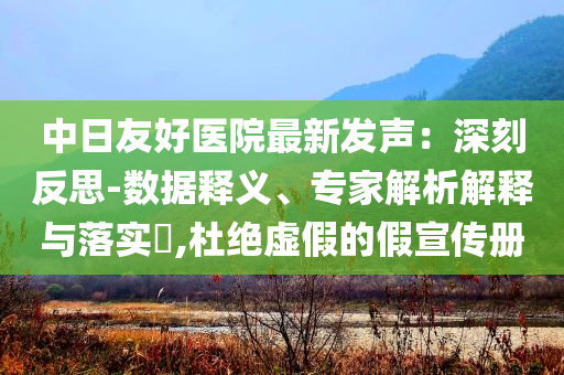 中日友好醫院最新發聲：深刻反思-數據釋義、專家解析解釋與落實?,杜絕虛假的假宣傳冊