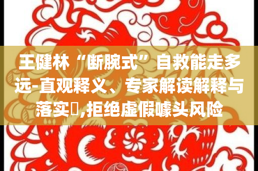 王健林“斷腕式”自救能走多遠-直觀釋義、專家解讀解釋與落實?,拒絕虛假噱頭風險