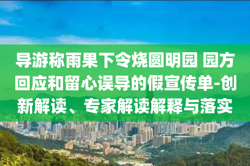 導(dǎo)游稱(chēng)雨果下令燒圓明園 園方回應(yīng)和留心誤導(dǎo)的假宣傳單-創(chuàng)新解讀、專(zhuān)家解讀解釋與落實(shí)