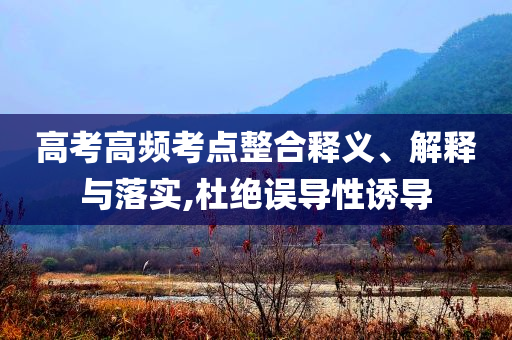 高考高頻考點整合釋義、解釋與落實,杜絕誤導(dǎo)性誘導(dǎo)