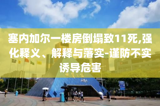 塞內加爾一樓房倒塌致11死,強化釋義、解釋與落實-謹防不實誘導危害