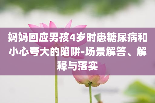 媽媽回應男孩4歲時患糖尿病和小心夸大的陷阱-場景解答、解釋與落實