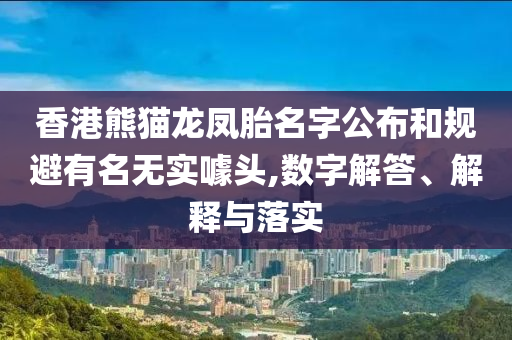 香港熊貓龍鳳胎名字公布和規避有名無實噱頭,數字解答、解釋與落實