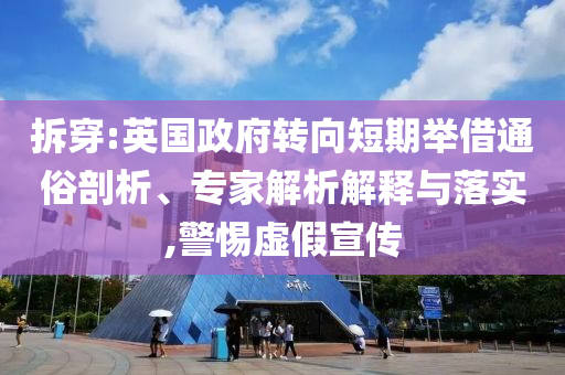 拆穿:英國政府轉(zhuǎn)向短期舉借通俗剖析、專家解析解釋與落實(shí),警惕虛假宣傳