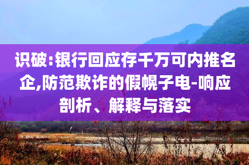 識破:銀行回應存千萬可內推名企,防范欺詐的假幌子電-響應剖析、解釋與落實