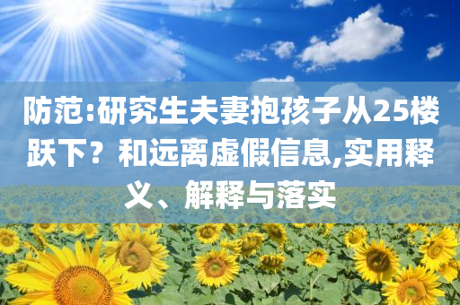 防范:研究生夫妻抱孩子從25樓躍下？和遠離虛假信息,實用釋義、解釋與落實