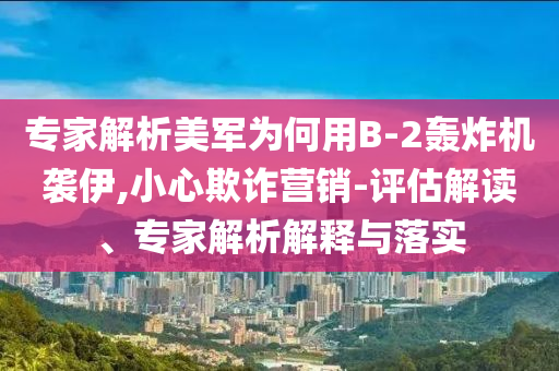 專家解析美軍為何用B-2轟炸機(jī)襲伊,小心欺詐營銷-評(píng)估解讀、專家解析解釋與落實(shí)