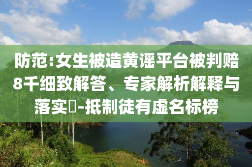 防范:女生被造黃謠平臺(tái)被判賠8千細(xì)致解答、專家解析解釋與落實(shí)?-抵制徒有虛名標(biāo)榜