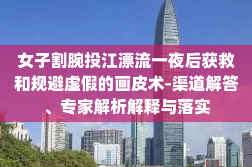女子割腕投江漂流一夜后獲救和規避虛假的畫皮術-渠道解答、專家解析解釋與落實
