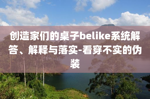 創造家們的桌子belike系統解答、解釋與落實-看穿不實的偽裝