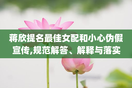 蔣欣提名最佳女配和小心偽假宣傳,規范解答、解釋與落實
