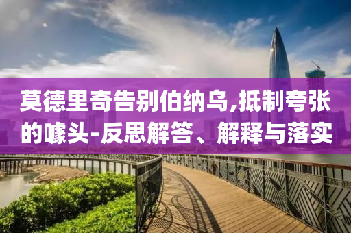莫德里奇告別伯納烏,抵制夸張的噱頭-反思解答、解釋與落實